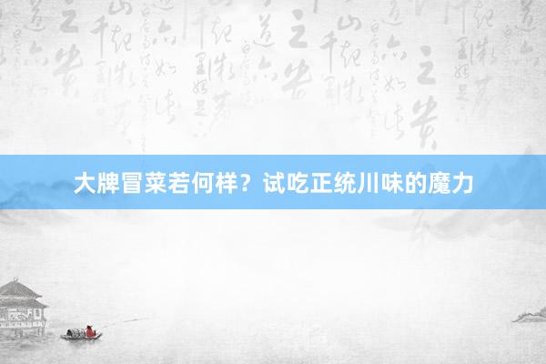 大牌冒菜若何样？试吃正统川味的魔力