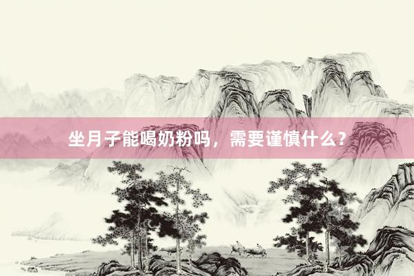 坐月子能喝奶粉吗，需要谨慎什么？