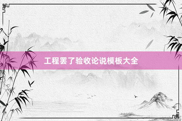 工程罢了验收论说模板大全